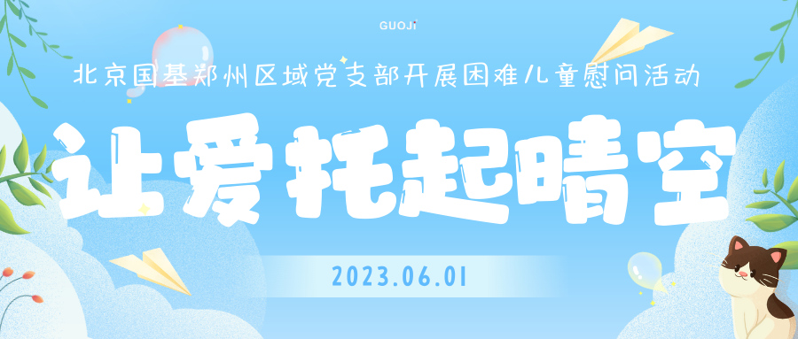 六一|讓愛托起晴空——北京國基鄭州區(qū)域黨支部開展困難兒童慰問活動